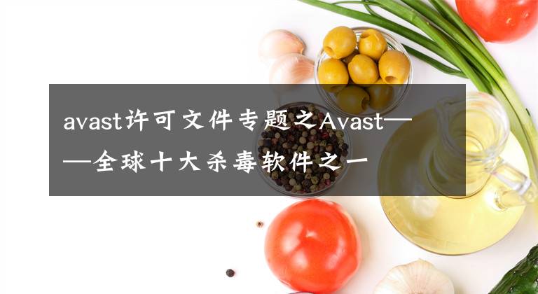 avast许可文件专题之Avast——全球十大杀毒软件之一