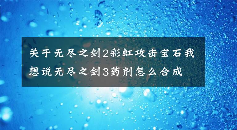 关于无尽之剑2彩虹攻击宝石我想说无尽之剑3药剂怎么合成 药剂合成方法介绍