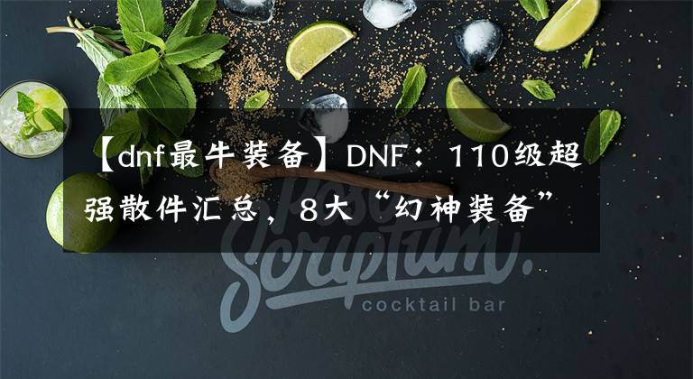 【dnf最牛装备】DNF：110级超强散件汇总，8大“幻神装备”出炉，800万勇士的选择