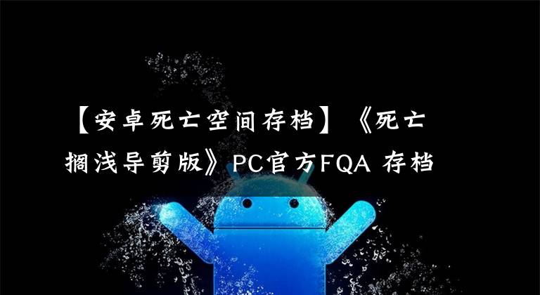 【安卓死亡空间存档】《死亡搁浅导剪版》PC官方FQA 存档转移、特色玩法