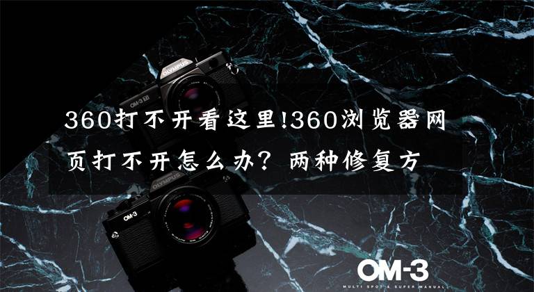 360打不开看这里!360浏览器网页打不开怎么办?两种修复方法来解决