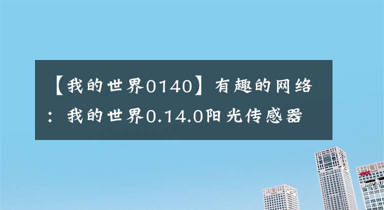 【我的世界0140】有趣的网络:我的世界0.14.0阳光传感器0.14.0阳光传感器的制作方法。