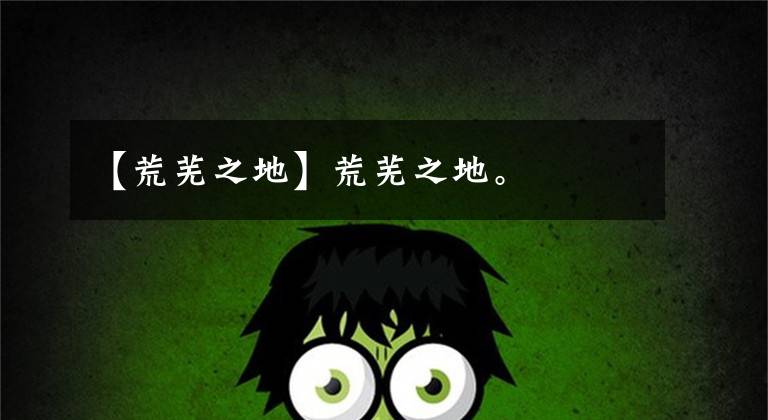 【荒芜之地】荒芜之地。
