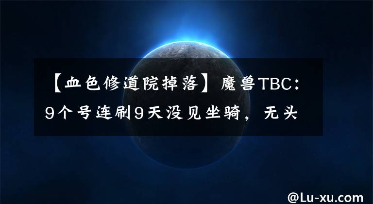 【血色修道院掉落】魔兽TBC：9个号连刷9天没见坐骑，无头坐骑是难出，还是脸太黑？