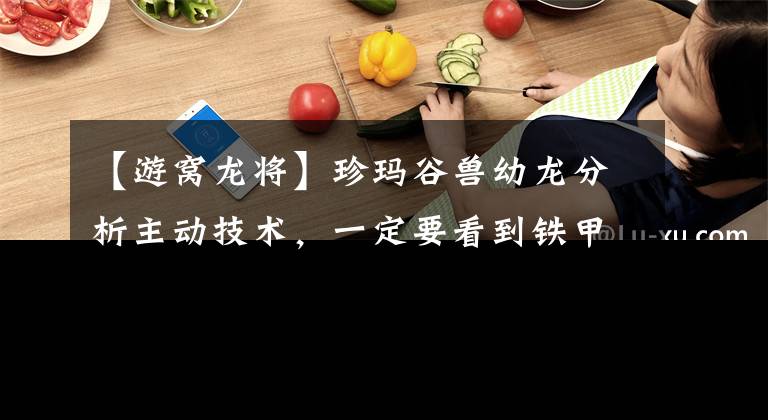 【游窝龙将】珍玛谷兽幼龙分析主动技术，一定要看到铁甲英流派。