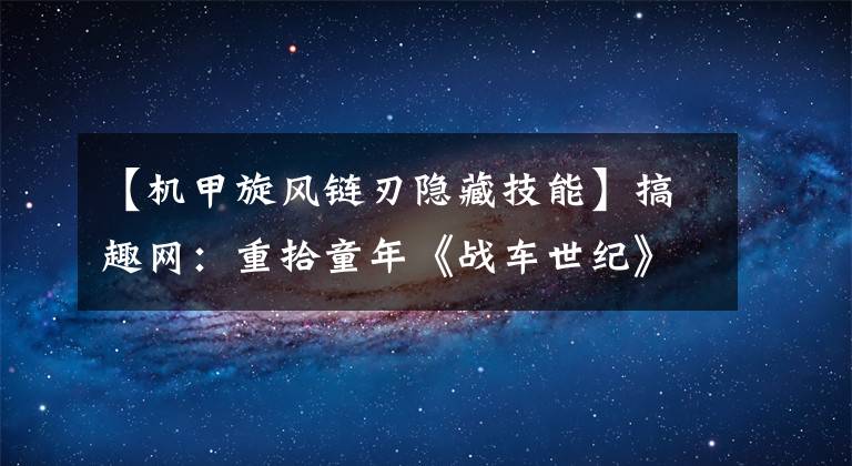 【机甲旋风链刃隐藏技能】搞趣网：重拾童年《战车世纪》引领机甲旋风