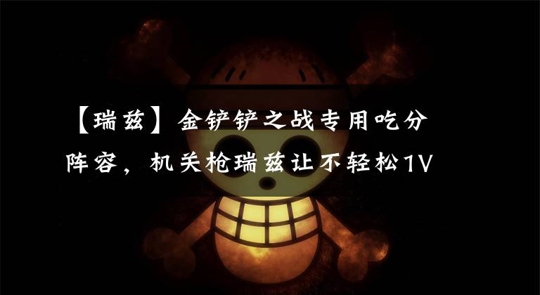 【瑞兹】金铲铲之战专用吃分阵容，机关枪瑞兹让不轻松1V9