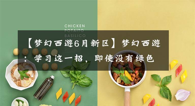 【梦幻西游6月新区】梦幻西游：学习这一招，即使没有绿色通道，也能趾高气扬地进入新地区