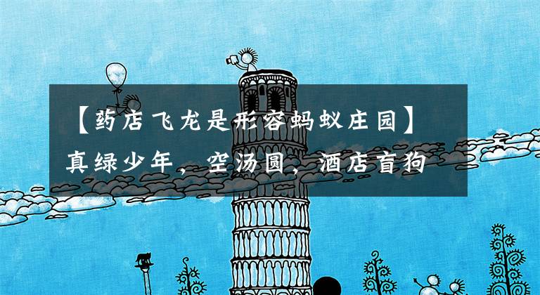 【药店飞龙是形容蚂蚁庄园】真绿少年,空汤圆,酒店盲狗.这些都是成语,你知道几个?