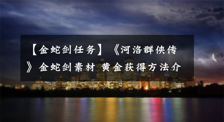 【金蛇剑任务】《河洛群侠传》金蛇剑素材 黄金获得方法介绍