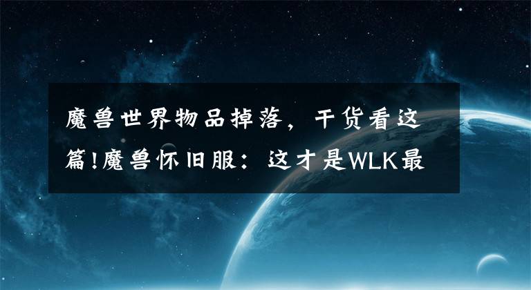 魔兽世界物品掉落，干货看这篇!魔兽怀旧服：这才是WLK最稀有的武器，价值比肩橙斧，5人副本掉落