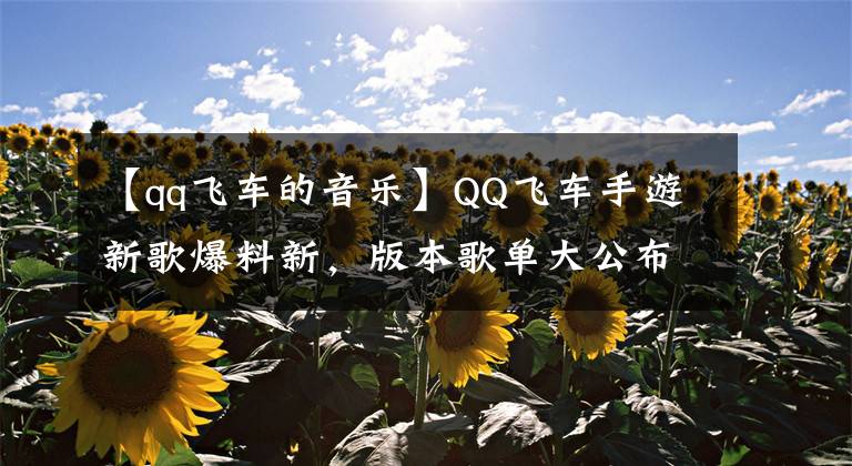 【qq飞车的音乐】QQ飞车手游新歌爆料新，版本歌单大公布