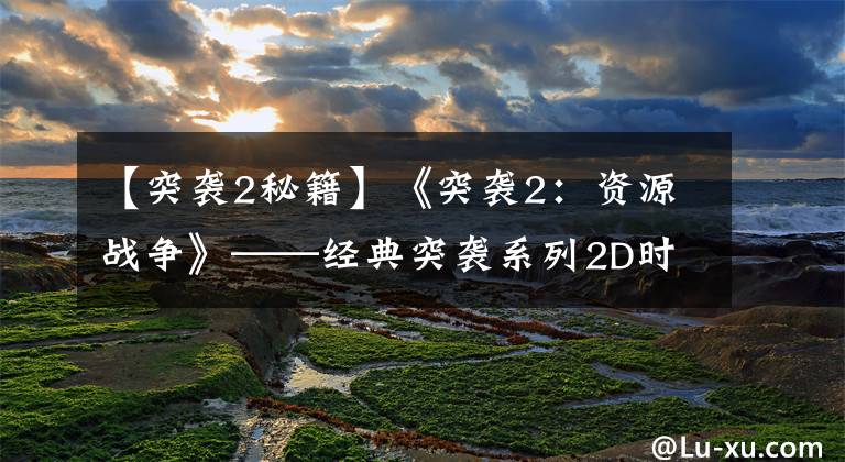 【突袭2秘籍】《突袭2：资源战争》——经典突袭系列2D时代最后一作