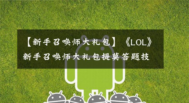 【新手召唤师大礼包】《LOL》新手召唤师大礼包提莫答题技巧 LOL新手大礼包提莫