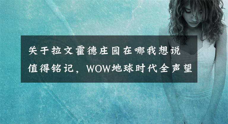 关于拉文霍德庄园在哪我想说值得铭记,WOW地球时代全声望制霸达成