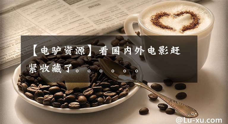 【电驴资源】看国内外电影赶紧收藏了。。。。。。