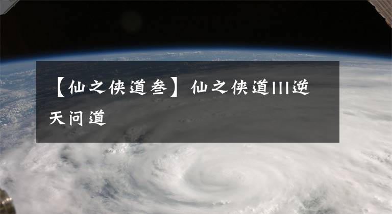 【仙之侠道叁】仙之侠道III逆天问道
