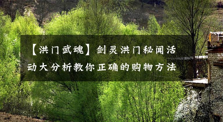 【洪门武魂】剑灵洪门秘闻活动大分析教你正确的购物方法