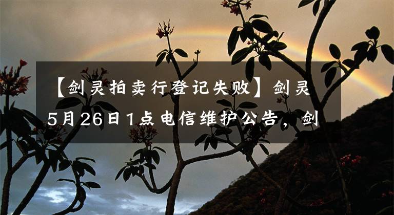 【剑灵拍卖行登记失败】剑灵5月26日1点电信维护公告,剑灵维护反馈福利有哪些?
