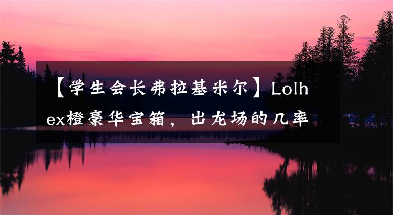 【学生会长弗拉基米尔】Lolhex橙豪华宝箱，出龙场的几率很大！