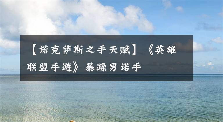 【诺克萨斯之手天赋】《英雄联盟手游》暴躁男诺手