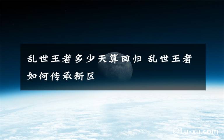 乱世王者多少天算回归 乱世王者如何传承新区