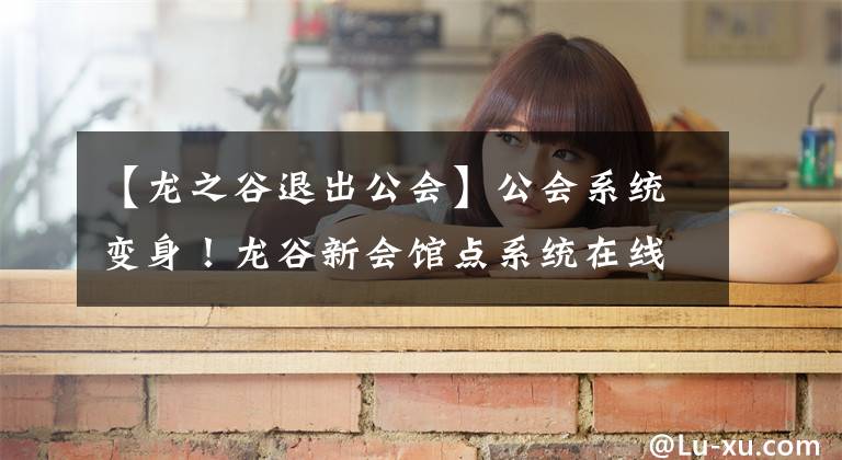 【龙之谷退出公会】公会系统变身!龙谷新会馆点系统在线