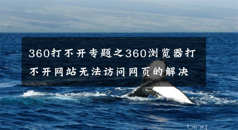 360打不开专题之360浏览器打不开网站无法访问网页的解决方法
