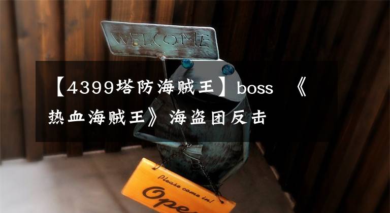 【4399塔防海贼王】boss 《热血海贼王》海盗团反击