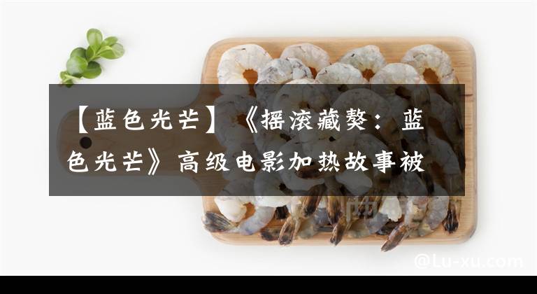 【蓝色光芒】《摇滚藏獒:蓝色光芒》高级电影加热故事被赞