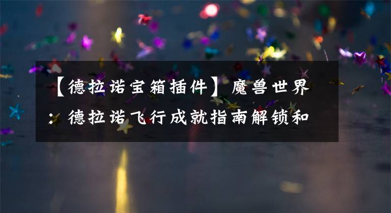 【德拉诺宝箱插件】魔兽世界：德拉诺飞行成就指南解锁和宝箱插件共享