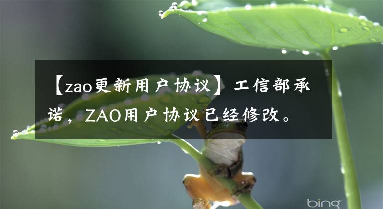 【zao更新用户协议】工信部承诺，ZAO用户协议已经修改。