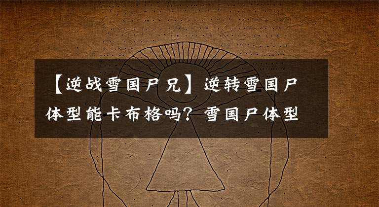 【逆战雪国尸兄】逆转雪国尸体型能卡布格吗?雪国尸体型新堡