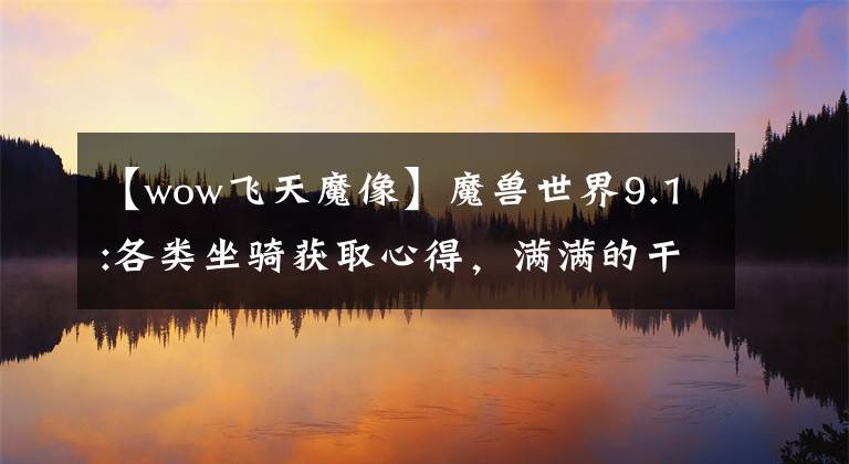 【wow飞天魔像】魔兽世界9.1:各类坐骑获取心得，满满的干货带点黑科技