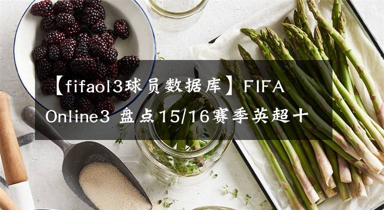 【fifaol3球员数据库】FIFA Online3 盘点15/16赛季英超十大前锋15卡数据变化