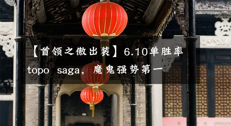 【首领之傲出装】6.10单胜率topo saga,魔鬼强势第一