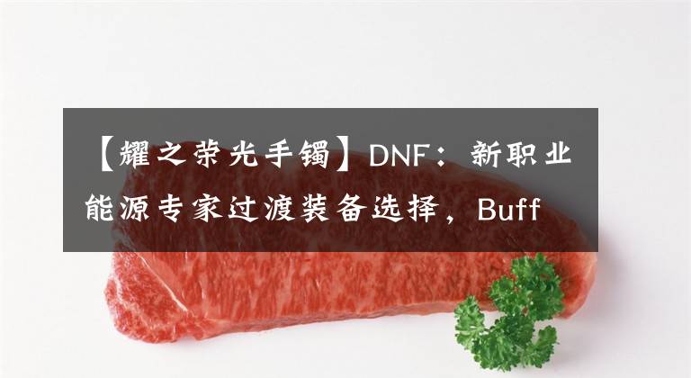 【耀之荣光手镯】DNF：新职业能源专家过渡装备选择，Buff换装详细推荐