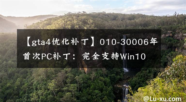 【gta4优化补丁】010-30006年首次PC补丁:完全支持Win10