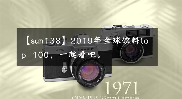 【sun138】2019年全球饮料top  100,一起看吧。