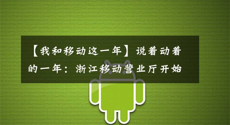 【我和移动这一年】说着动着的一年:浙江移动营业厅开始了2016年的回忆之旅