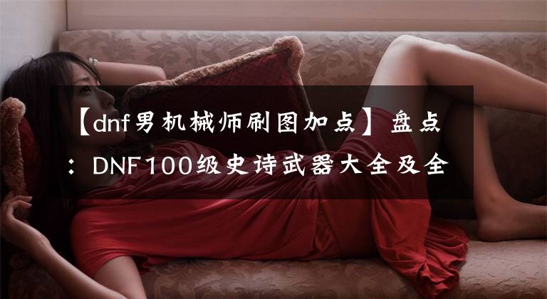 【dnf男机械师刷图加点】盘点：DNF100级史诗武器大全及全职业技能加点推荐