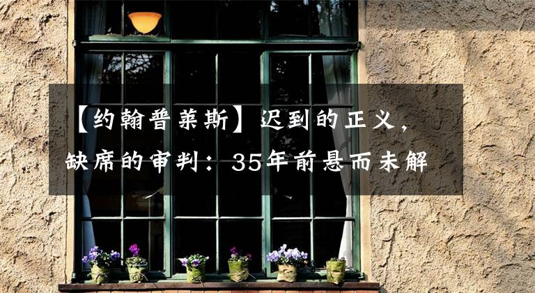 【约翰普莱斯】迟到的正义，缺席的审判：35年前悬而未解的湖中女尸案，沉冤昭雪