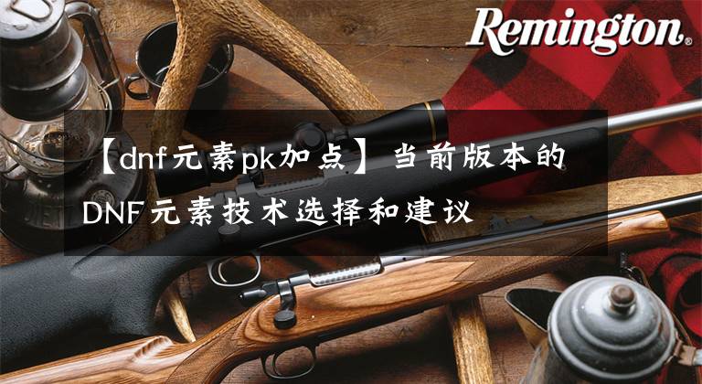 【dnf元素pk加点】当前版本的DNF元素技术选择和建议