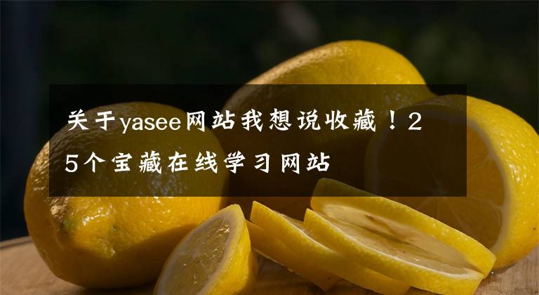 关于yasee网站我想说收藏！25个宝藏在线学习网站