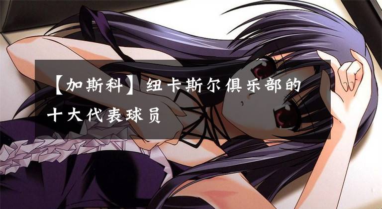 【加斯科】纽卡斯尔俱乐部的十大代表球员