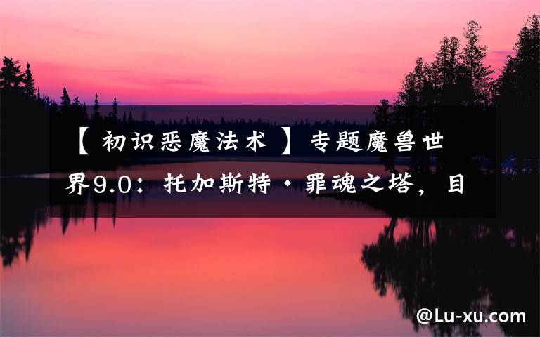 【 初识恶魔法术 】专题魔兽世界9.0:托加斯特·罪魂之塔,目前已知的术士心能一览