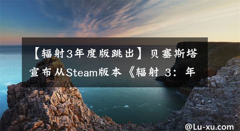 【辐射3年度版跳出】贝塞斯塔宣布从Steam版本《辐射 3:年度版》中删除GFWL功能