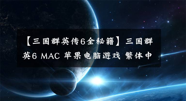 【三国群英传6全秘籍】三国群英6 MAC 苹果电脑游戏 繁体中文版 支援10.15 11