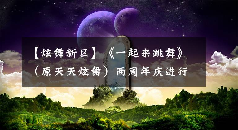 【炫舞新区】《一起来跳舞》（原天天炫舞）两周年庆进行时！比拼“谁是最强音”