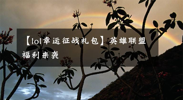 【lol幸运征战礼包】英雄联盟福利来袭